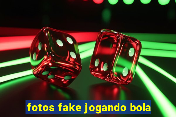 fotos fake jogando bola